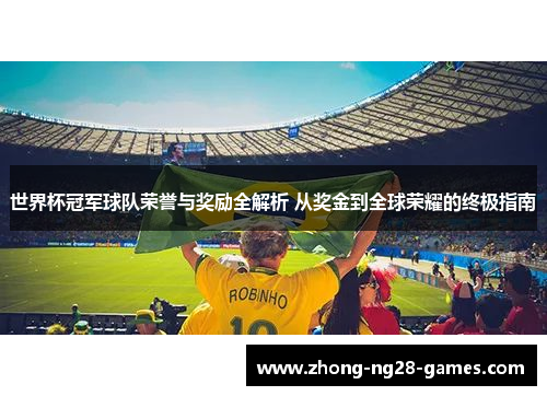 世界杯冠军球队荣誉与奖励全解析 从奖金到全球荣耀的终极指南