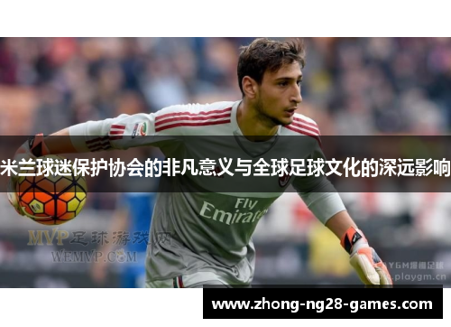 米兰球迷保护协会的非凡意义与全球足球文化的深远影响