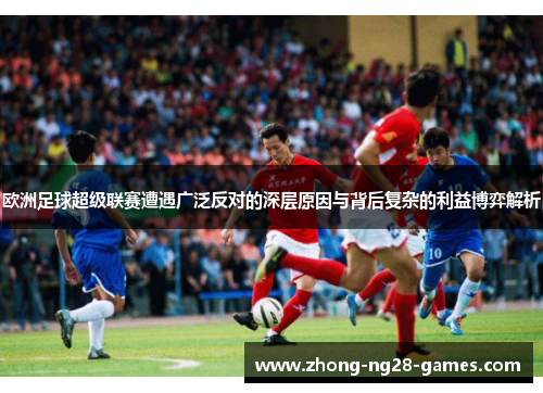 欧洲足球超级联赛遭遇广泛反对的深层原因与背后复杂的利益博弈解析