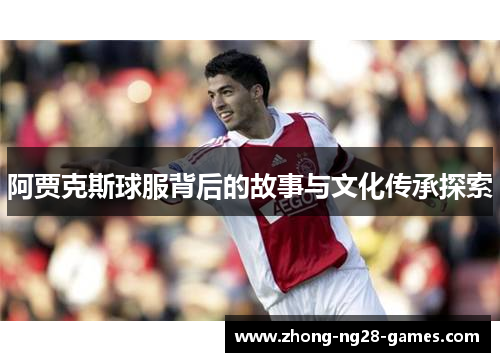 阿贾克斯球服背后的故事与文化传承探索