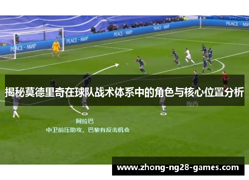 揭秘莫德里奇在球队战术体系中的角色与核心位置分析