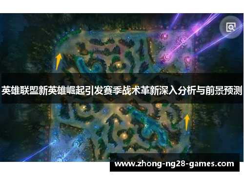 英雄联盟新英雄崛起引发赛季战术革新深入分析与前景预测