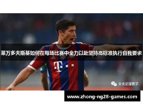 莱万多夫斯基如何在每场比赛中全力以赴坚持高标准执行自我要求