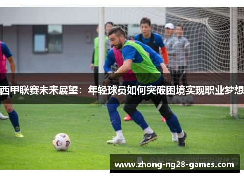 西甲联赛未来展望：年轻球员如何突破困境实现职业梦想