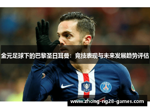 金元足球下的巴黎圣日耳曼：竞技表现与未来发展趋势评估