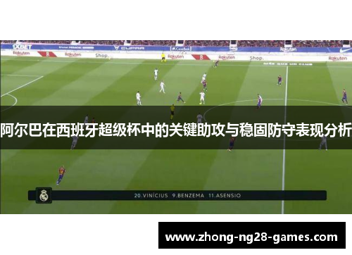 阿尔巴在西班牙超级杯中的关键助攻与稳固防守表现分析