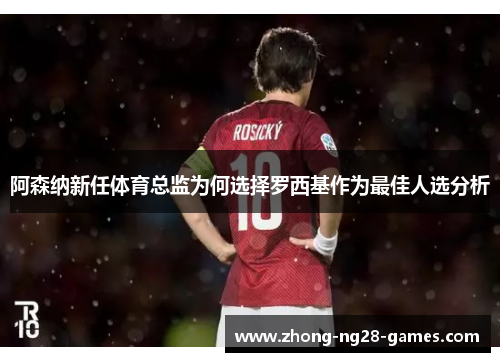 阿森纳新任体育总监为何选择罗西基作为最佳人选分析