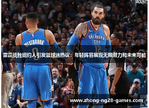 雷霆战胜纽约人引发篮球迷热议：年轻阵容展现无限潜力和未来可能
