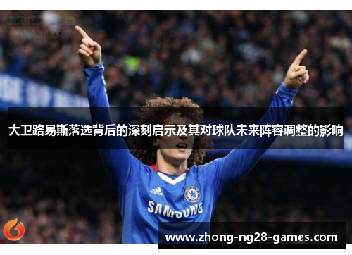 大卫路易斯落选背后的深刻启示及其对球队未来阵容调整的影响