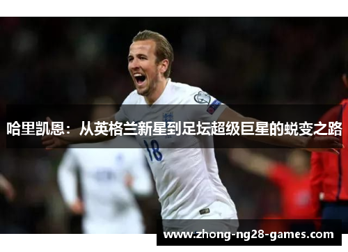 哈里凯恩：从英格兰新星到足坛超级巨星的蜕变之路