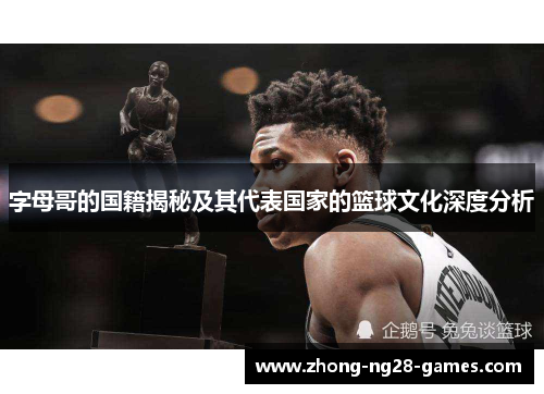 字母哥的国籍揭秘及其代表国家的篮球文化深度分析