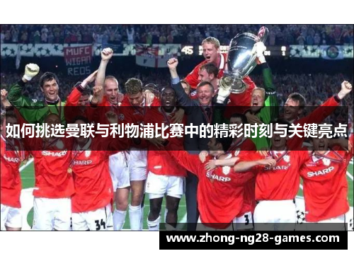 如何挑选曼联与利物浦比赛中的精彩时刻与关键亮点