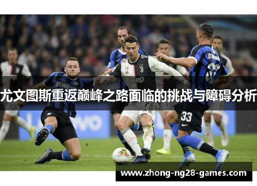 尤文图斯重返巅峰之路面临的挑战与障碍分析