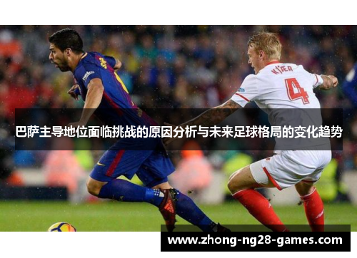 巴萨主导地位面临挑战的原因分析与未来足球格局的变化趋势