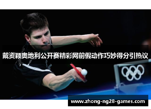 戴资颖奥地利公开赛精彩网前假动作巧妙得分引热议