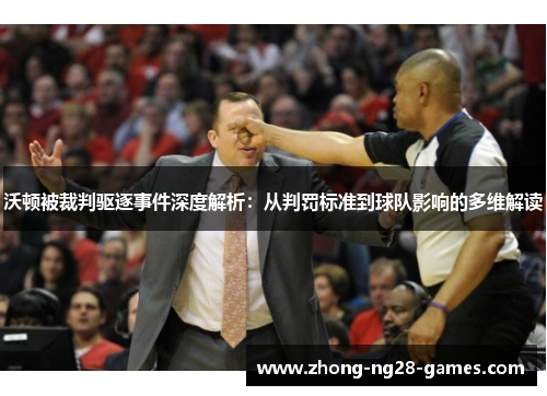 沃顿被裁判驱逐事件深度解析：从判罚标准到球队影响的多维解读