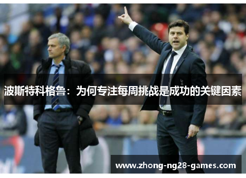 波斯特科格鲁：为何专注每周挑战是成功的关键因素