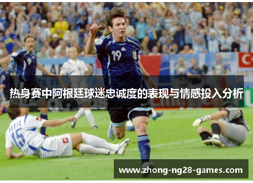 热身赛中阿根廷球迷忠诚度的表现与情感投入分析