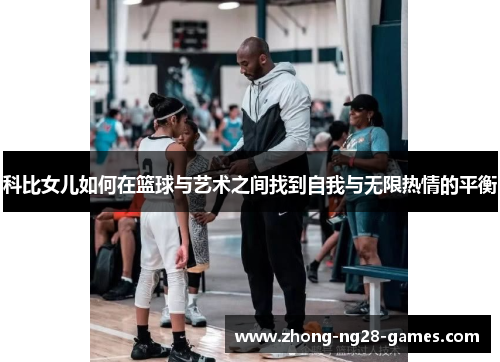 科比女儿如何在篮球与艺术之间找到自我与无限热情的平衡