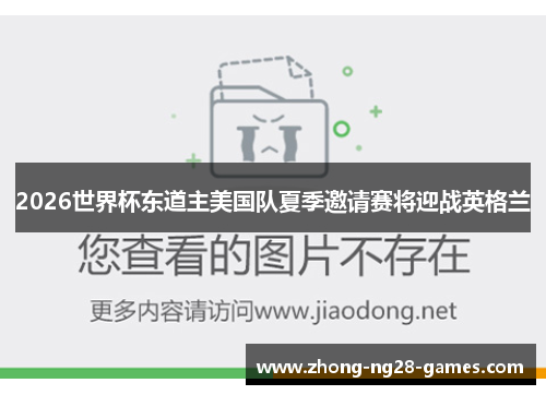 2026世界杯东道主美国队夏季邀请赛将迎战英格兰