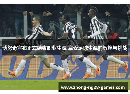 博努奇宣布正式结束职业生涯 享受足球生涯的辉煌与挑战