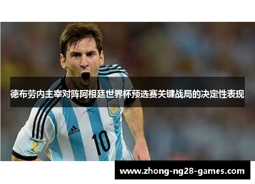德布劳内主宰对阵阿根廷世界杯预选赛关键战局的决定性表现
