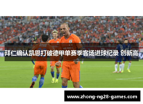 拜仁确认凯恩打破德甲单赛季客场进球纪录 创新高