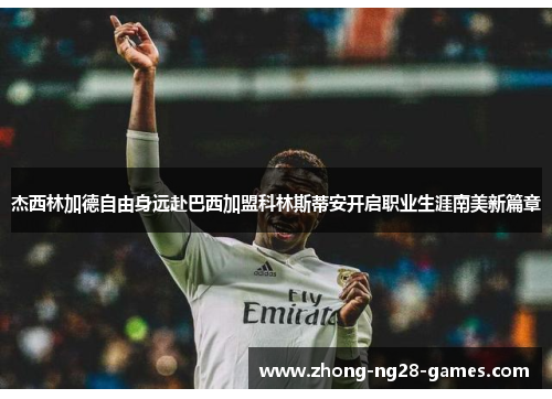 杰西林加德自由身远赴巴西加盟科林斯蒂安开启职业生涯南美新篇章