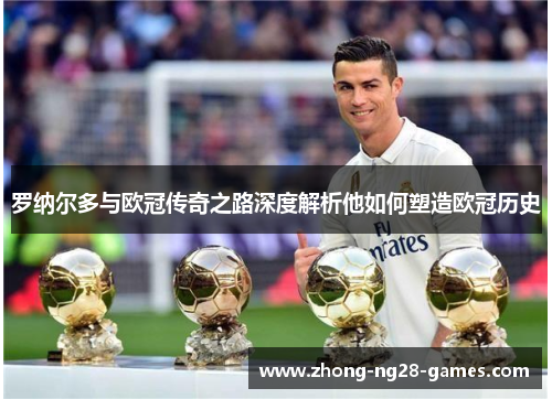 罗纳尔多与欧冠传奇之路深度解析他如何塑造欧冠历史