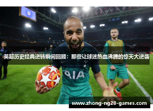 英超历史经典逆转瞬间回顾：那些让球迷热血沸腾的惊天大逆袭