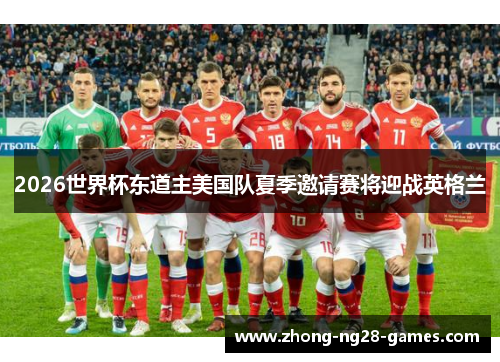 2026世界杯东道主美国队夏季邀请赛将迎战英格兰